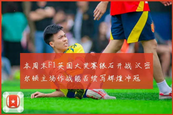 本周末F1英国大奖赛银石开战 汉密尔顿主场作战能否续写辉煌冲冠
