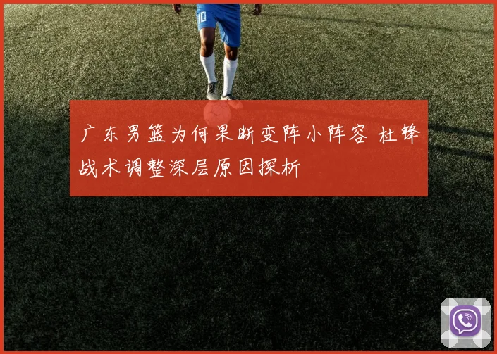 广东男篮为何果断变阵小阵容 杜锋战术调整深层原因探析