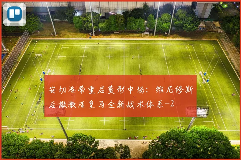 安切洛蒂重启菱形中场：维尼修斯后撤激活皇马全新战术体系