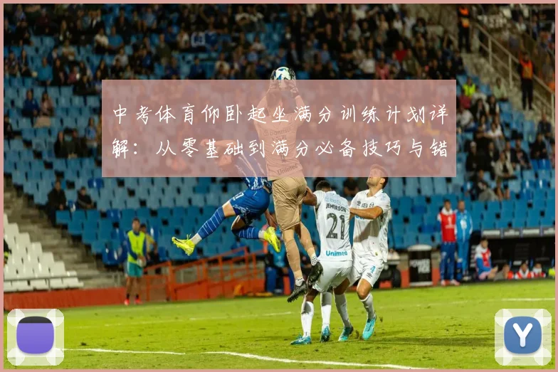 中考体育仰卧起坐满分训练计划详解:从零基础到满分必备技巧与错误纠正
