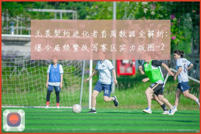 无畏契约进化者首周数据全解析：爆冷局频繁改写赛区实力版图