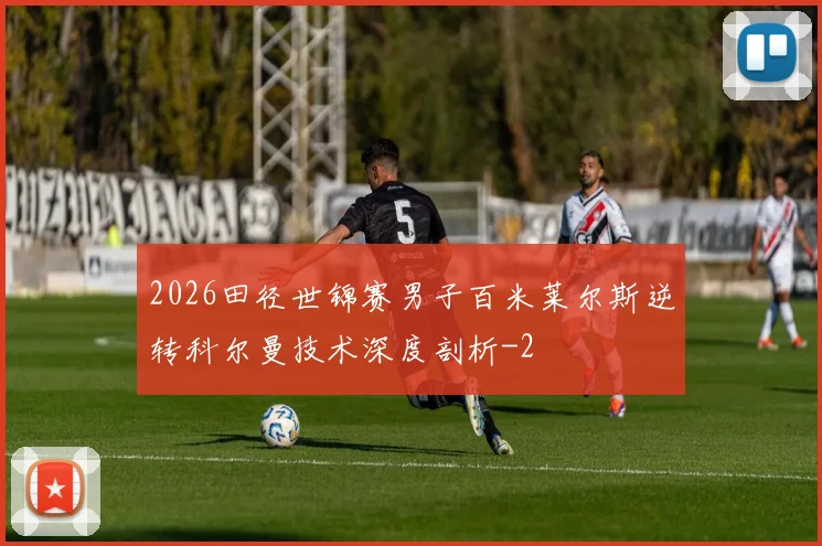 2026田径世锦赛男子百米莱尔斯逆转科尔曼技术深度剖析
