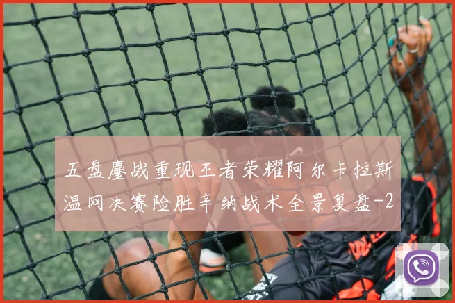 五盘鏖战重现王者荣耀阿尔卡拉斯温网决赛险胜辛纳战术全景复盘