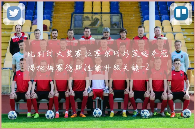 比利时大奖赛拉塞尔巧妙策略夺冠揭秘梅赛德斯性能升级关键