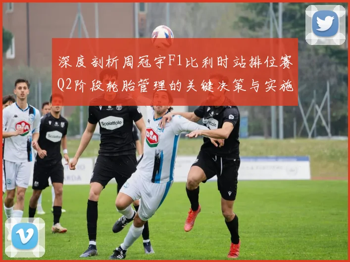 深度剖析周冠宇F1比利时站排位赛Q2阶段轮胎管理的关键决策与实施细节