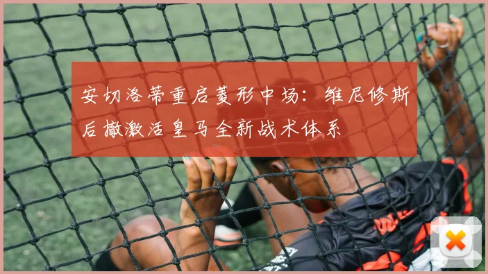 安切洛蒂重启菱形中场：维尼修斯后撤激活皇马全新战术体系