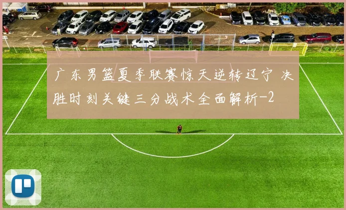 广东男篮夏季联赛惊天逆转辽宁 决胜时刻关键三分战术全面解析